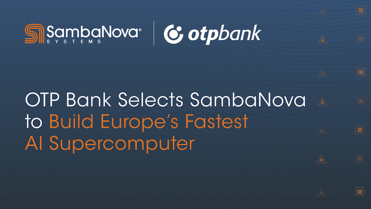 OTP Bank Selects SambaNova Systems to Build Europe’s Fastest AI Supercomputer